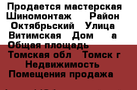 Продается мастерская “Шиномонтаж“! › Район ­ Октябрьский › Улица ­ Витимская › Дом ­ 1 а › Общая площадь ­ 56-58 - Томская обл., Томск г. Недвижимость » Помещения продажа   